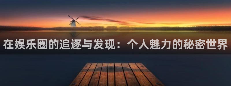 bg大游：在娱乐圈的追逐与发现：个人魅力的秘密世界