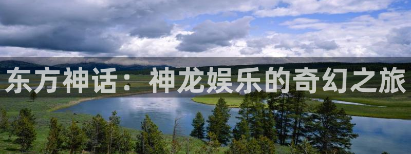 bg大游：东方神话：神龙娱乐的奇幻之旅