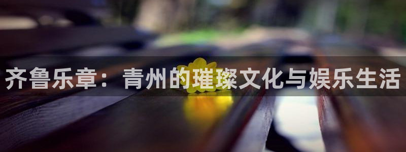 bg大游官网：齐鲁乐章：青州的璀璨文化与娱乐生活