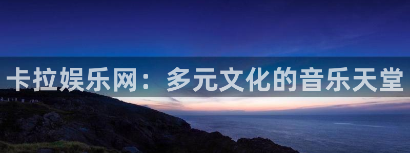 bg大游娱乐：卡拉娱乐网：多元文化的音乐天堂
