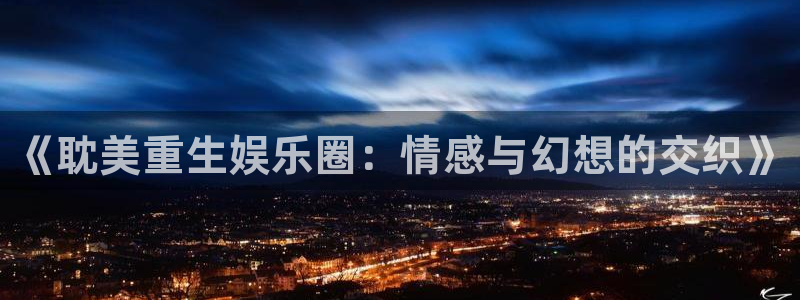 bg大游官网：《耽美重生娱乐圈：情感与幻想的交织》