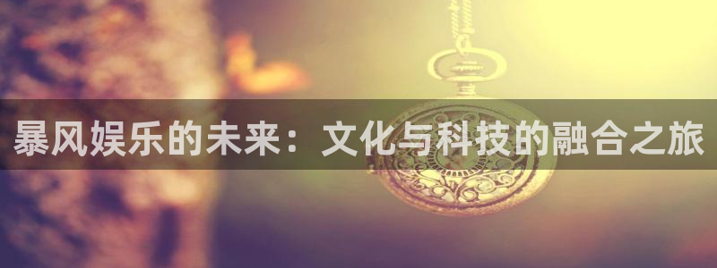bg大游app：暴风娱乐的未来：文化与科技的融合之旅