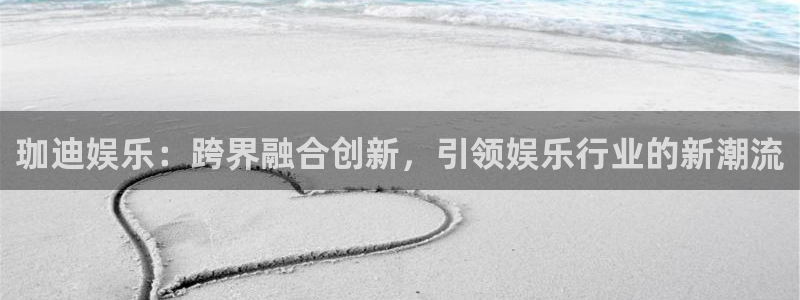 bg大游平台：珈迪娱乐：跨界融合创新，引领娱乐行业的新潮流