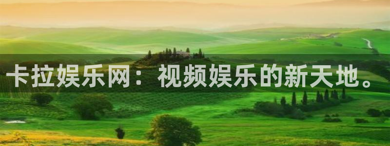 bg大游官方网站：卡拉娱乐网：视频娱乐的新天地。