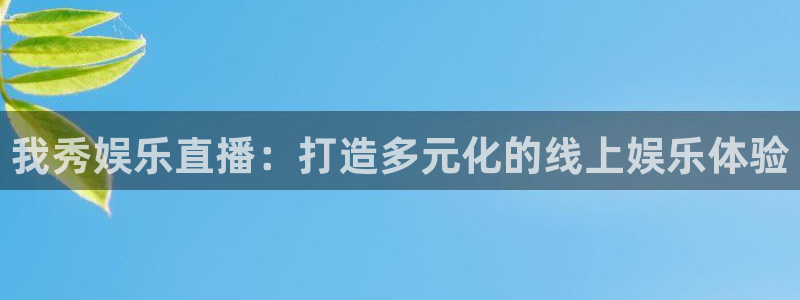 bg大游平台：我秀娱乐直播：打造多元化的线上娱乐体验