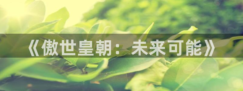 bg大游官网：《傲世皇朝：未来可能》